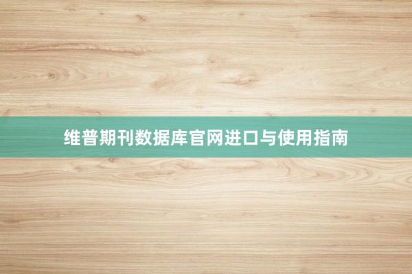 维普期刊数据库官网进口与使用指南