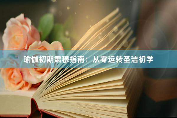 瑜伽初期肃穆指南：从零运转圣洁初学
