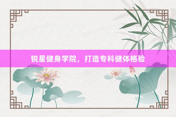 锐星健身学院，打造专科健体格验