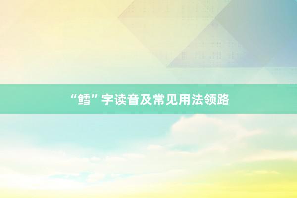 “鳕”字读音及常见用法领路